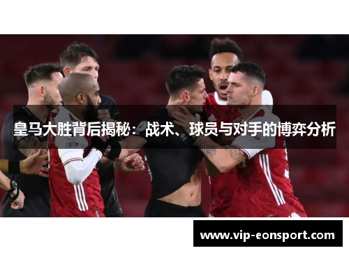 皇马大胜背后揭秘:战术、球员与对手的博弈分析 皇马大胜背后揭秘:战术、球员与对手的博弈分析