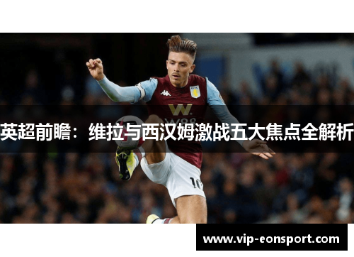 英超前瞻：维拉与西汉姆激战五大焦点全解析