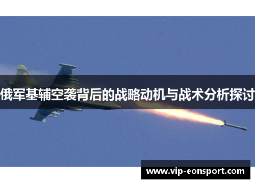 俄军基辅空袭背后的战略动机与战术分析探讨