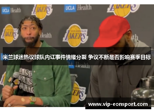 米兰球迷热议球队内讧事件情绪分裂 争议不断是否影响赛季目标