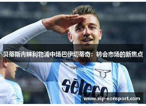 贝蒂斯青睐利物浦中场巴伊切蒂奇：转会市场的新焦点