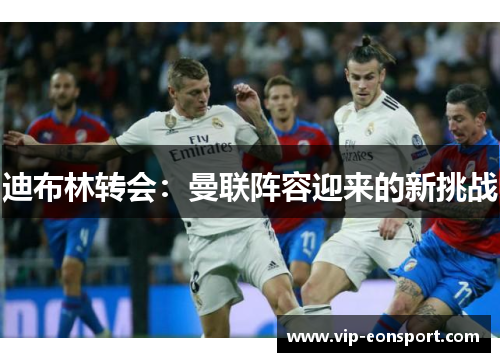 迪布林转会：曼联阵容迎来的新挑战