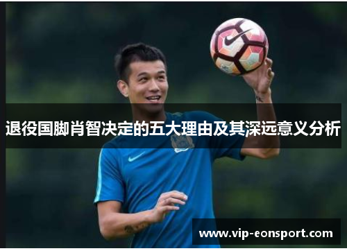 退役国脚肖智决定的五大理由及其深远意义分析 退役国脚肖智决定的五大理由及其深远意义分析