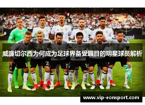 威廉切尔西为何成为足球界备受瞩目的明星球员解析