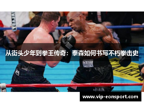 从街头少年到拳王传奇：泰森如何书写不朽拳击史