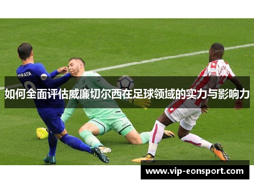如何全面评估威廉切尔西在足球领域的实力与影响力