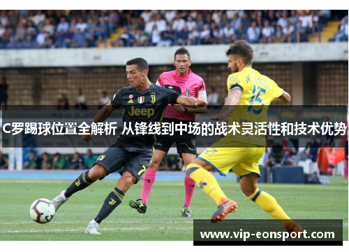 C罗踢球位置全解析 从锋线到中场的战术灵活性和技术优势
