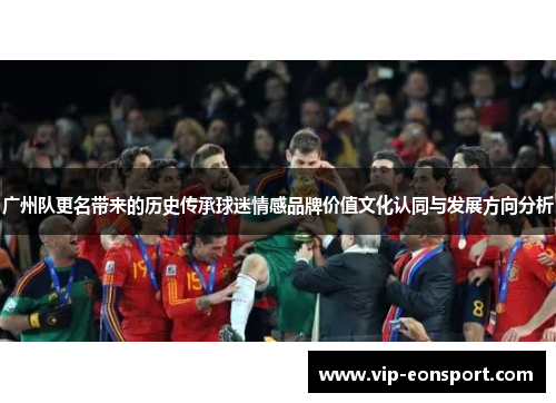 广州队更名带来的历史传承球迷情感品牌价值文化认同与发展方向分析