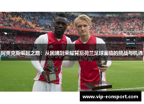 阿贾克斯崛起之路：从困境到荣耀背后荷兰足球面临的挑战与机遇