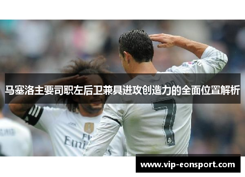 马塞洛主要司职左后卫兼具进攻创造力的全面位置解析 马塞洛主要司职左后卫兼具进攻创造力的全面位置解析