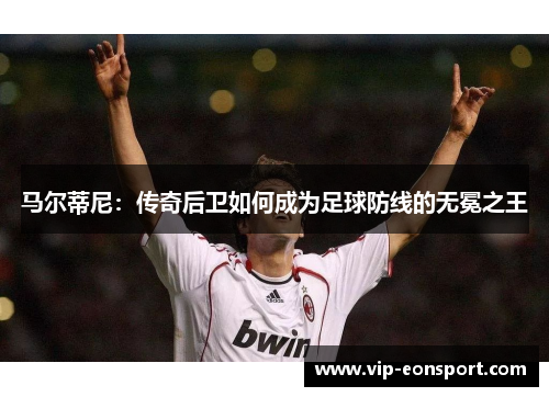 马尔蒂尼：传奇后卫如何成为足球防线的无冕之王