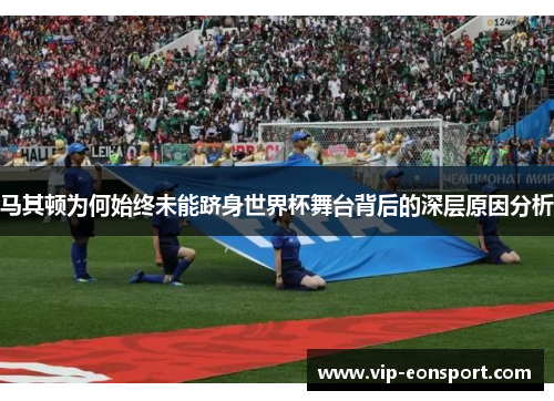 马其顿为何始终未能跻身世界杯舞台背后的深层原因分析