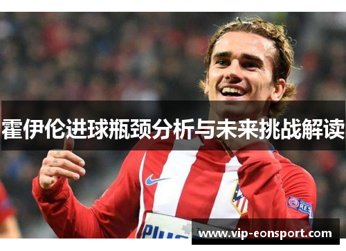 霍伊伦进球瓶颈分析与未来挑战解读 霍伊伦进球瓶颈分析与未来挑战解读