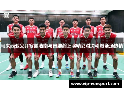 马来西亚公开赛谢浩南与曾维瀚上演精彩对决引爆全场热情 马来西亚公开赛谢浩南与曾维瀚上演精彩对决引爆全场热情
