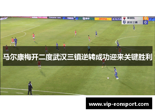 马尔康梅开二度武汉三镇逆转成功迎来关键胜利