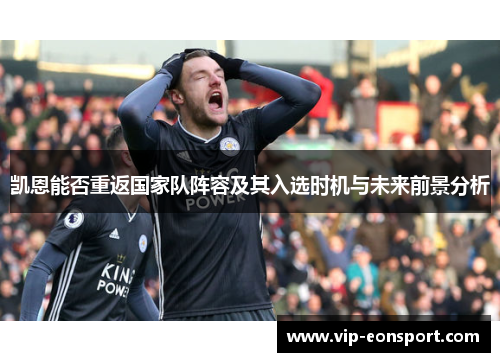 凯恩能否重返国家队阵容及其入选时机与未来前景分析 凯恩能否重返国家队阵容及其入选时机与未来前景分析