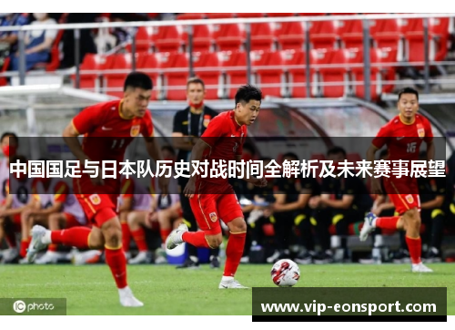 中国国足与日本队历史对战时间全解析及未来赛事展望