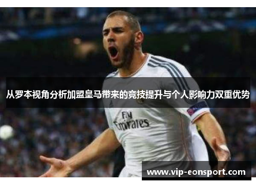 从罗本视角分析加盟皇马带来的竞技提升与个人影响力双重优势