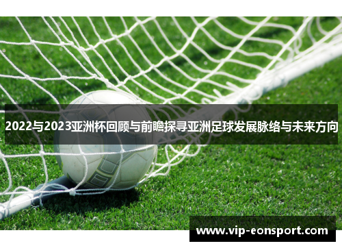 2022与2023亚洲杯回顾与前瞻探寻亚洲足球发展脉络与未来方向