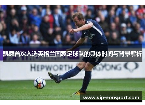凯恩首次入选英格兰国家足球队的具体时间与背景解析 凯恩首次入选英格兰国家足球队的具体时间与背景解析
