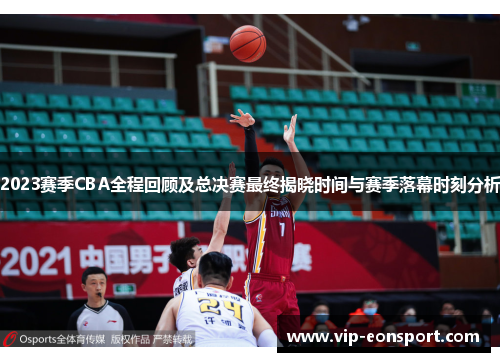 2023赛季CBA全程回顾及总决赛最终揭晓时间与赛季落幕时刻分析 2023赛季CBA全程回顾及总决赛最终揭晓时间与赛季落幕时刻分析