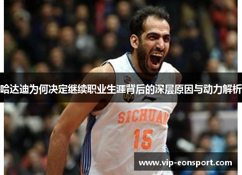 哈达迪为何决定继续职业生涯背后的深层原因与动力解析 哈达迪为何决定继续职业生涯背后的深层原因与动力解析