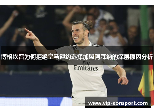 博格坎普为何拒绝皇马邀约选择加盟阿森纳的深层原因分析 博格坎普为何拒绝皇马邀约选择加盟阿森纳的深层原因分析