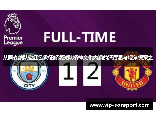 从阿森纳队徽红色象征解读球队精神文化内涵的深度思考视角探索之