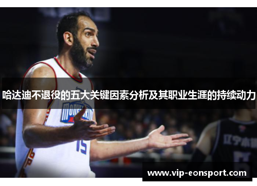 哈达迪不退役的五大关键因素分析及其职业生涯的持续动力