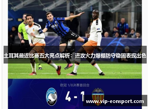 土耳其最近比赛五大亮点解析：进攻火力爆棚防守稳固表现出色