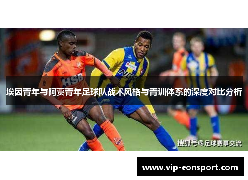 埃因青年与阿贾青年足球队战术风格与青训体系的深度对比分析