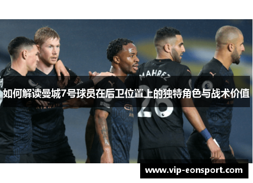 如何解读曼城7号球员在后卫位置上的独特角色与战术价值