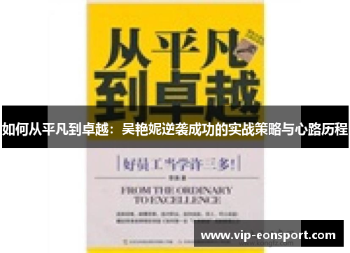 如何从平凡到卓越:吴艳妮逆袭成功的实战策略与心路历程 如何从平凡到卓越:吴艳妮逆袭成功的实战策略与心路历程