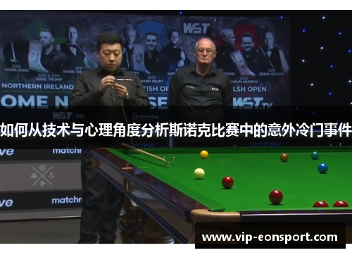 如何从技术与心理角度分析斯诺克比赛中的意外冷门事件 如何从技术与心理角度分析斯诺克比赛中的意外冷门事件