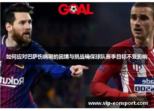如何应对巴萨伤病潮的困境与挑战确保球队赛季目标不受影响 如何应对巴萨伤病潮的困境与挑战确保球队赛季目标不受影响
