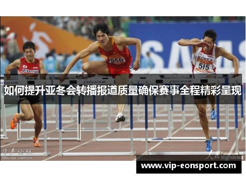 如何提升亚冬会转播报道质量确保赛事全程精彩呈现 如何提升亚冬会转播报道质量确保赛事全程精彩呈现