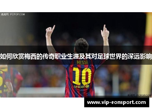 如何欣赏梅西的传奇职业生涯及其对足球世界的深远影响 如何欣赏梅西的传奇职业生涯及其对足球世界的深远影响