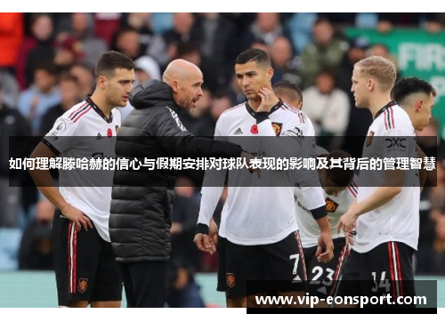 如何理解滕哈赫的信心与假期安排对球队表现的影响及其背后的管理智慧 如何理解滕哈赫的信心与假期安排对球队表现的影响及其背后的管理智慧