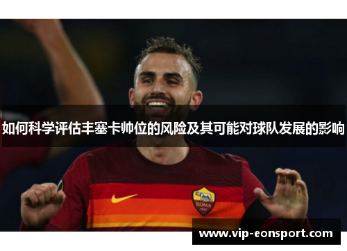 如何科学评估丰塞卡帅位的风险及其可能对球队发展的影响 如何科学评估丰塞卡帅位的风险及其可能对球队发展的影响