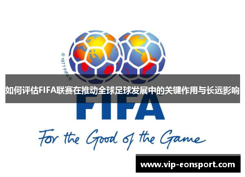如何评估FIFA联赛在推动全球足球发展中的关键作用与长远影响 如何评估FIFA联赛在推动全球足球发展中的关键作用与长远影响