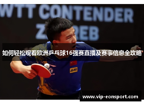 如何轻松观看欧洲乒乓球16强赛直播及赛事信息全攻略 如何轻松观看欧洲乒乓球16强赛直播及赛事信息全攻略