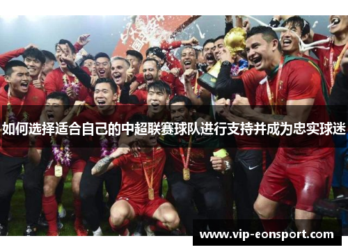 如何选择适合自己的中超联赛球队进行支持并成为忠实球迷 如何选择适合自己的中超联赛球队进行支持并成为忠实球迷