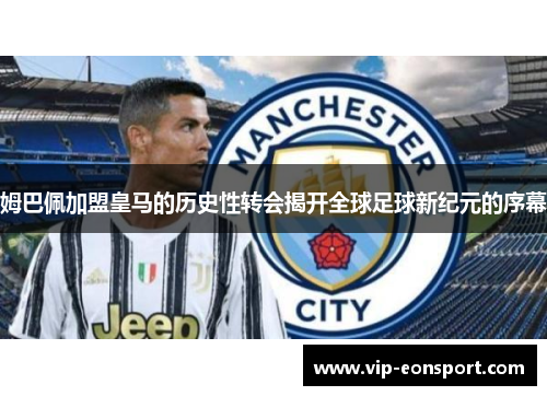 姆巴佩加盟皇马的历史性转会揭开全球足球新纪元的序幕 姆巴佩加盟皇马的历史性转会揭开全球足球新纪元的序幕