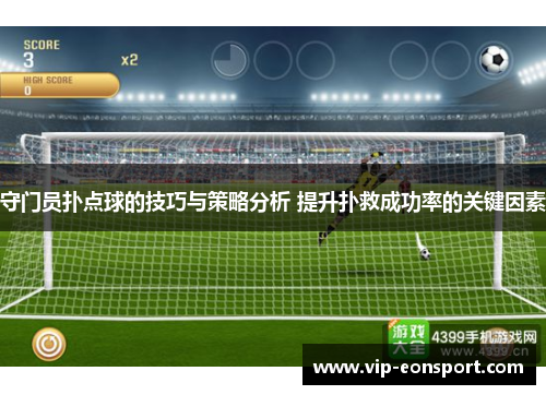 守门员扑点球的技巧与策略分析 提升扑救成功率的关键因素 守门员扑点球的技巧与策略分析 提升扑救成功率的关键因素