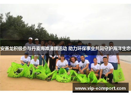 安赛龙积极参与丹麦海滩清理活动 助力环保事业共同守护海洋生态 安赛龙积极参与丹麦海滩清理活动 助力环保事业共同守护海洋生态