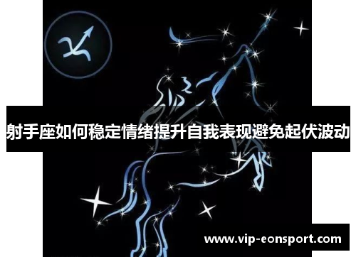 射手座如何稳定情绪提升自我表现避免起伏波动 射手座如何稳定情绪提升自我表现避免起伏波动