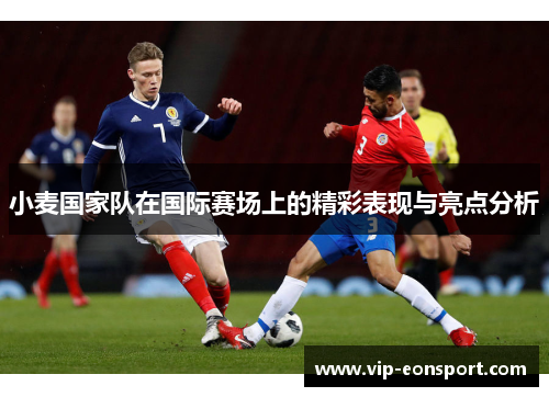 小麦国家队在国际赛场上的精彩表现与亮点分析 小麦国家队在国际赛场上的精彩表现与亮点分析