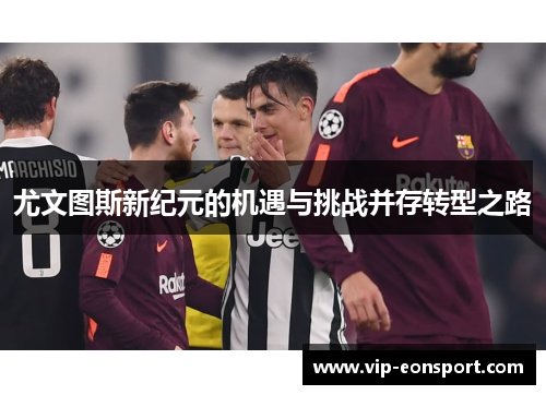 尤文图斯新纪元的机遇与挑战并存转型之路 尤文图斯新纪元的机遇与挑战并存转型之路
