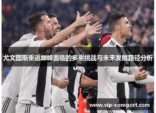 尤文图斯重返巅峰面临的多重挑战与未来发展路径分析