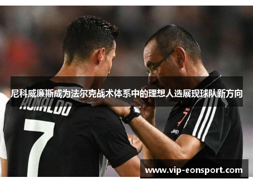 尼科威廉斯成为法尔克战术体系中的理想人选展现球队新方向 尼科威廉斯成为法尔克战术体系中的理想人选展现球队新方向